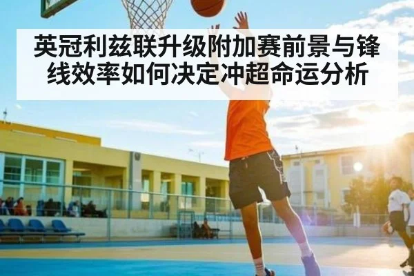 英冠利兹联升级附加赛前景与锋线效率如何决定冲超命运分析